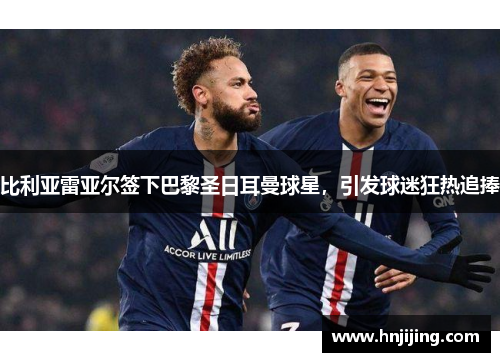 比利亚雷亚尔签下巴黎圣日耳曼球星，引发球迷狂热追捧