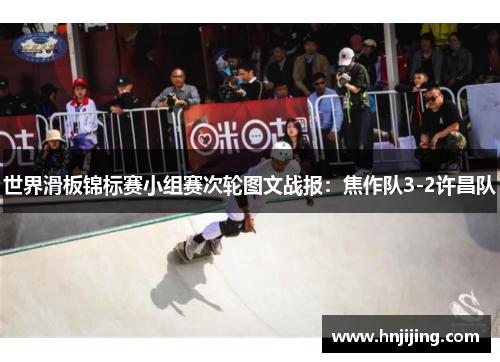 世界滑板锦标赛小组赛次轮图文战报：焦作队3-2许昌队