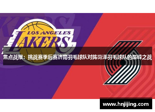 焦点战报：挑战赛季后赛济南羽毛球队对阵菏泽羽毛球队的巅峰之战