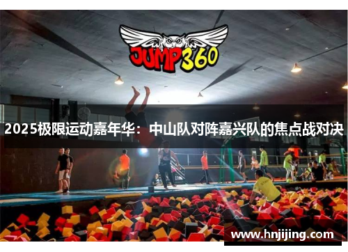2025极限运动嘉年华：中山队对阵嘉兴队的焦点战对决