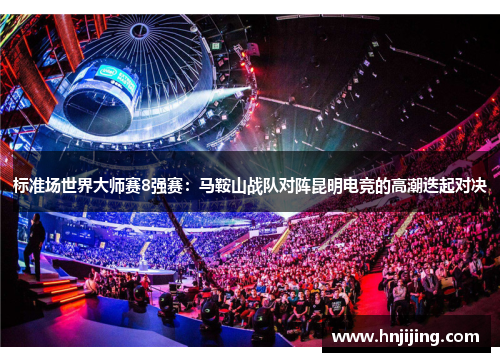 标准场世界大师赛8强赛：马鞍山战队对阵昆明电竞的高潮迭起对决